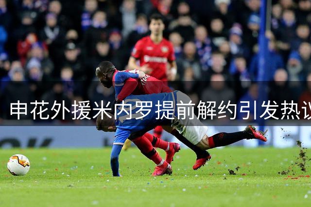 申花外援米内罗提前解约引发热议，表现低迷令人失望